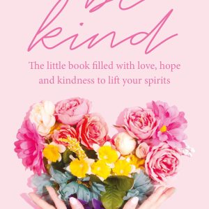 Be Kind: The little book filled with love, hope and kindness to lift your spirits